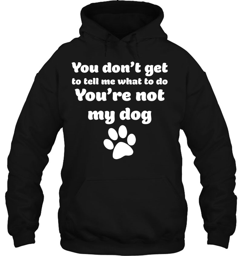 You Don't Get To Tell Me What To Do, You're Not My Dog Shirt Mugs