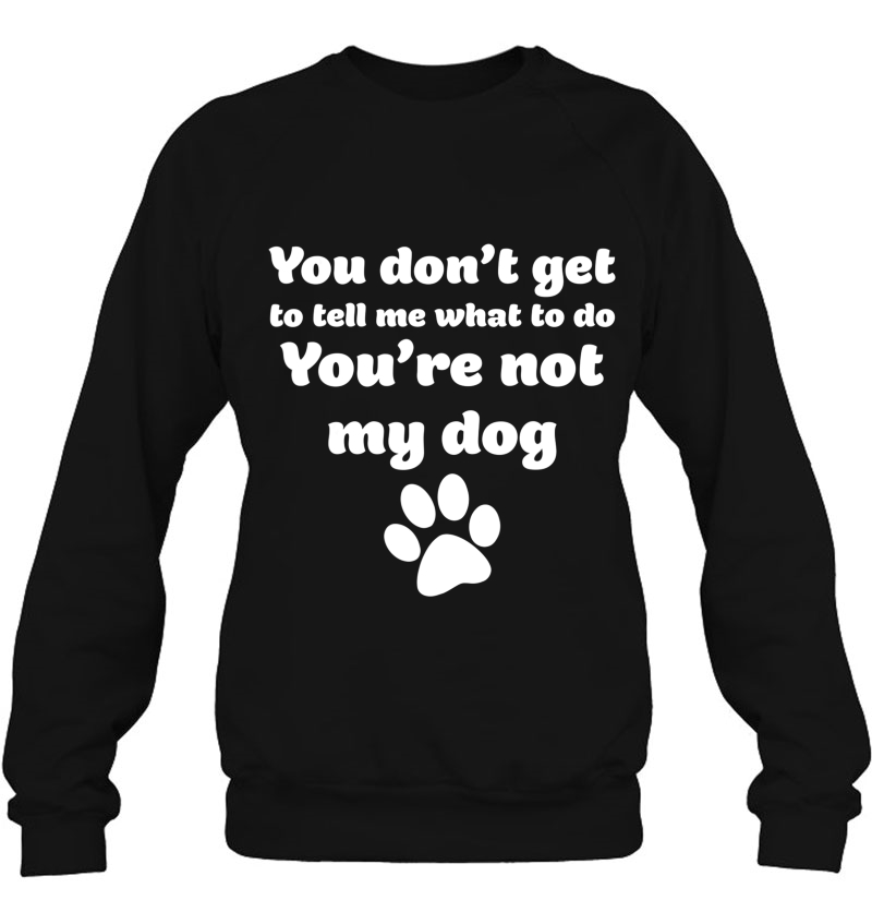 You Don't Get To Tell Me What To Do, You're Not My Dog Shirt Mugs