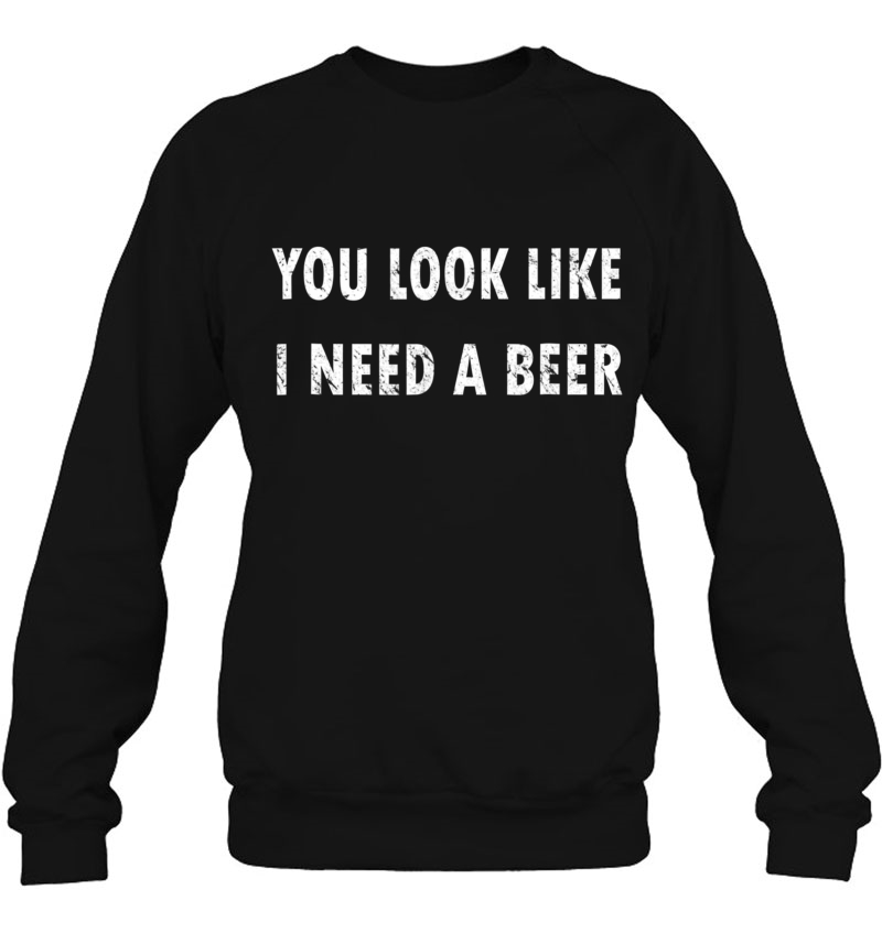 You Look Like I Need A Beer Funny Drinking Shirt Mugs