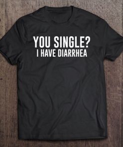 You Single I Have Diarrhea Funny Pick Up Line Tee Tee