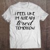 I Feel Like I'm Already Tired Tomorrow Tee