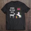 40Th Birthday Gift Other 40 Year Olds Me Unicorn Lover Wife Tee