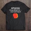 Aphasia I Know What It Is But I Can't Say It Tee