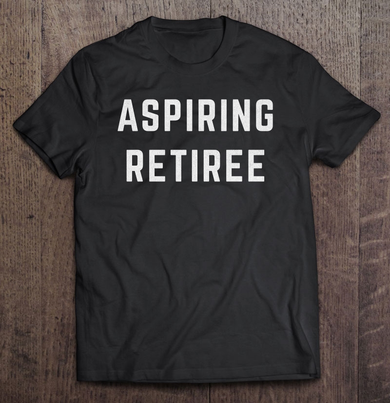 Aspiring Retiree Funny Early Retirement Shirt