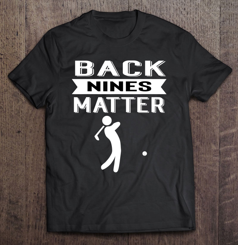 Back Nines Matter Funny Golf Gag Shirt