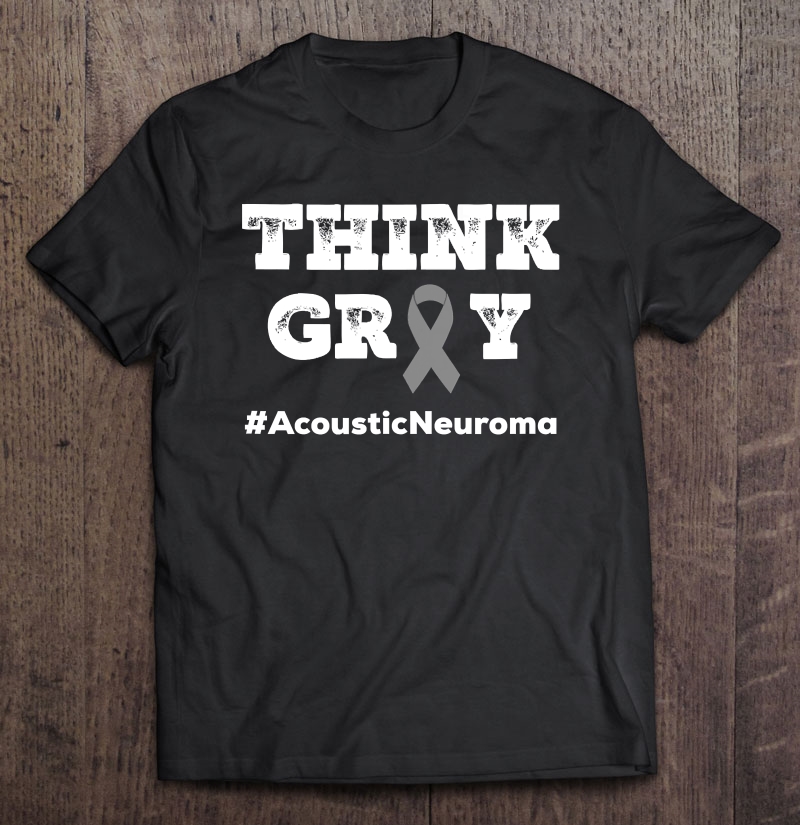 Brain Tumor Awareness Acoustic Neuroma Think Gray Ribbon Shirt