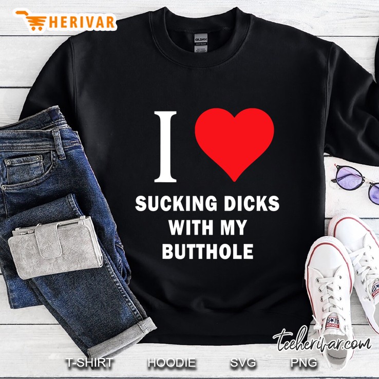 I Love Sucking Dicks With My Butthole Sweatshirt