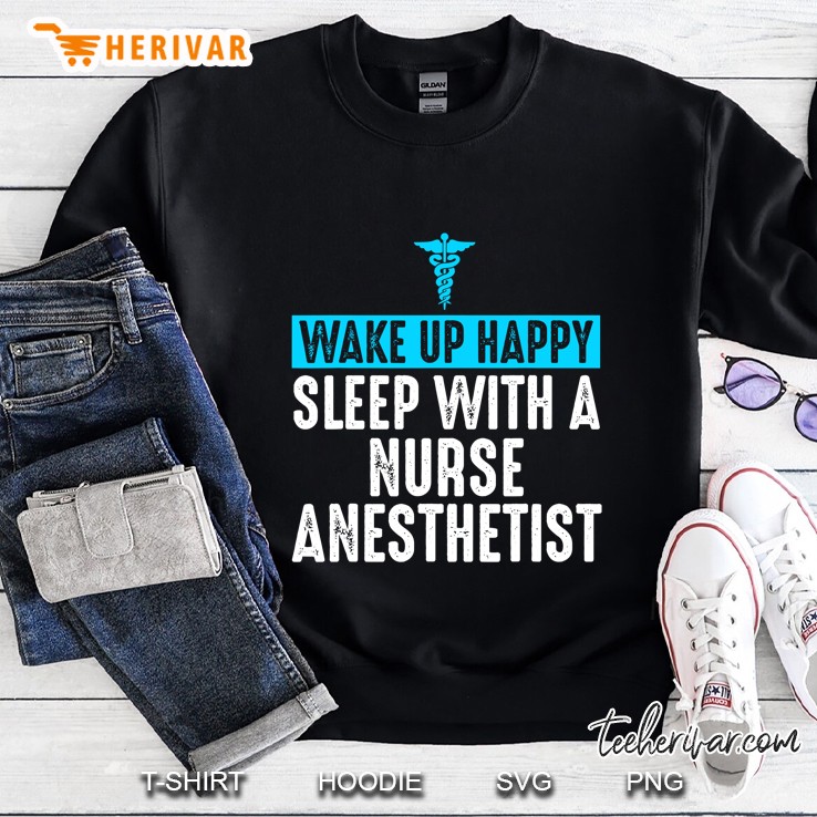Nurse Anesthetist Wake Up Happy - Crna Gifts For Nurse Sweatshirt