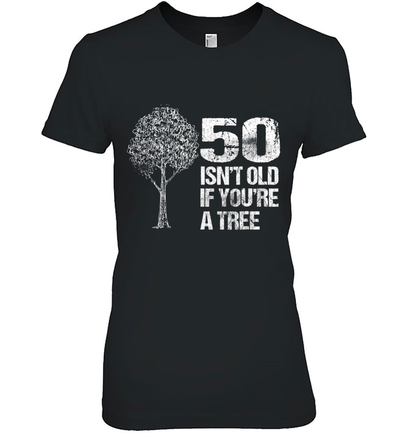 50 Isn't Old If You're A Tree Shirt 50Th Birthday Shirt Hoodie