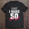 50Th Birthday Shirts For Men, Damn I Make 50 Look Good Shirt Tee