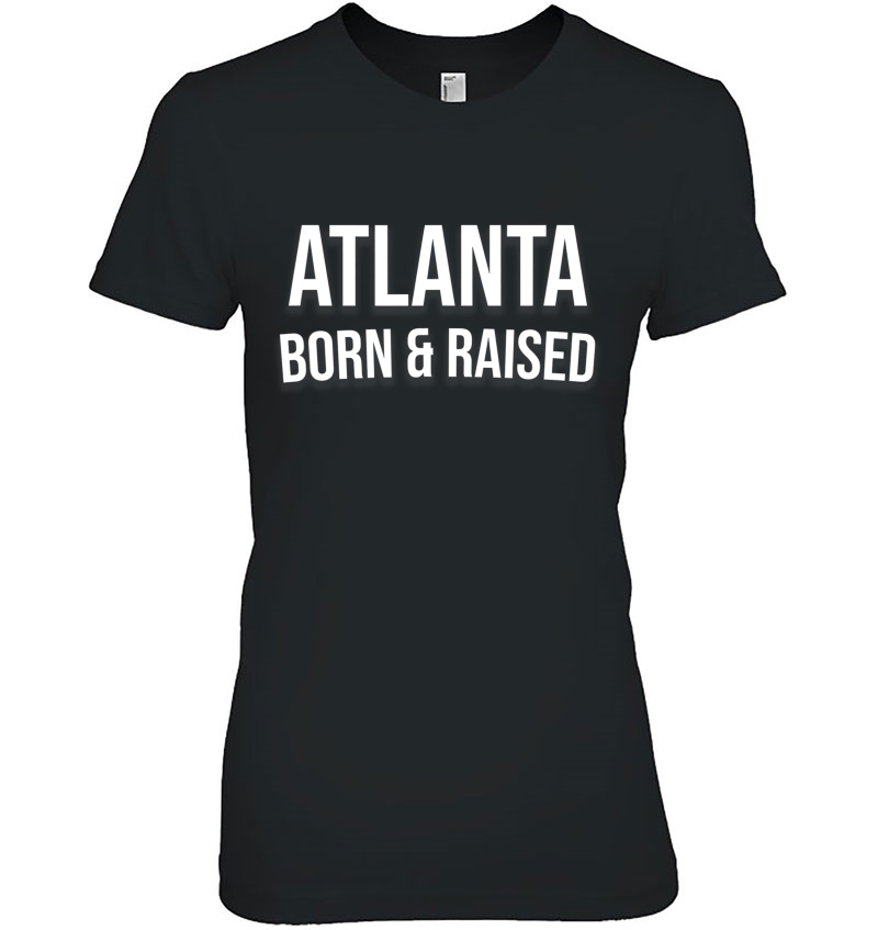 Atlanta Born And Raised Shirt - Georgia Edition Hoodie