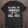 Be Kind To Animals Or I'll Kill You Animals Pets Lover Gift Tee