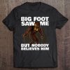 Bigfoot Saw Me But Nobody Believes Him Funny Gift Tee