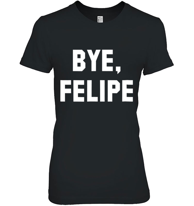 Bye Felipe - Say Buh-Bye And Be Gone Ladies Tee