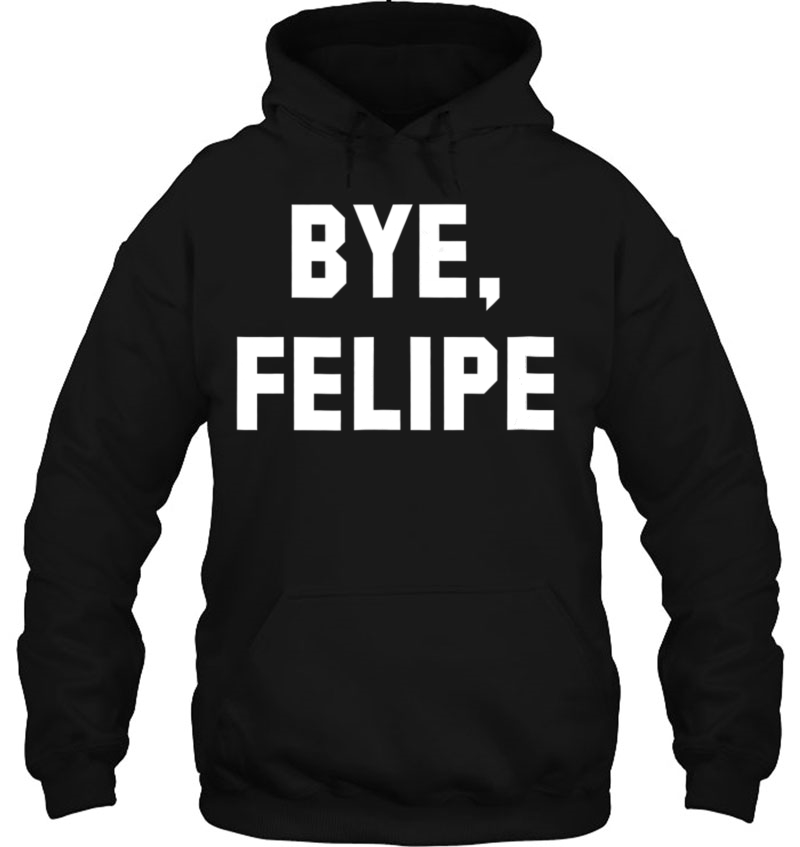 Bye Felipe - Say Buh-Bye And Be Gone Hoodie