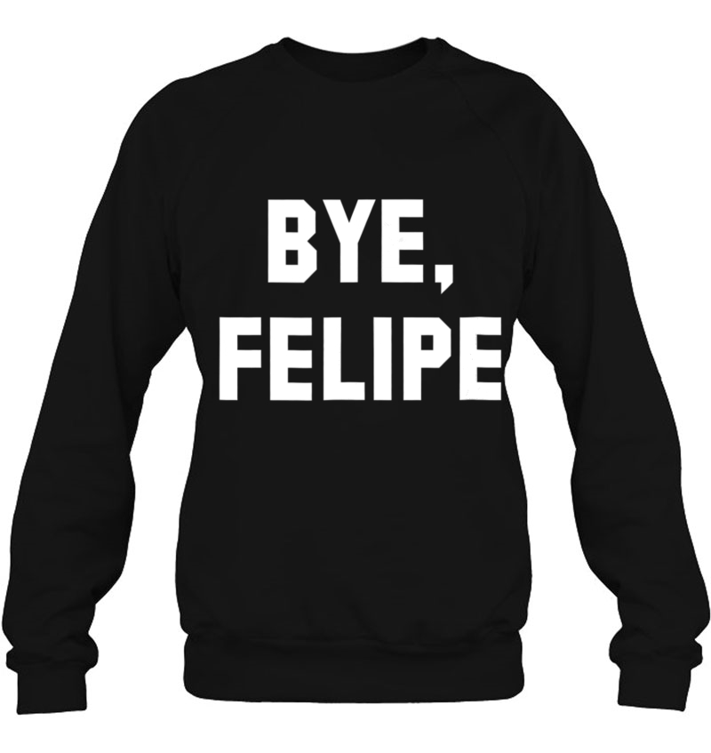Bye Felipe - Say Buh-Bye And Be Gone Sweatshirt