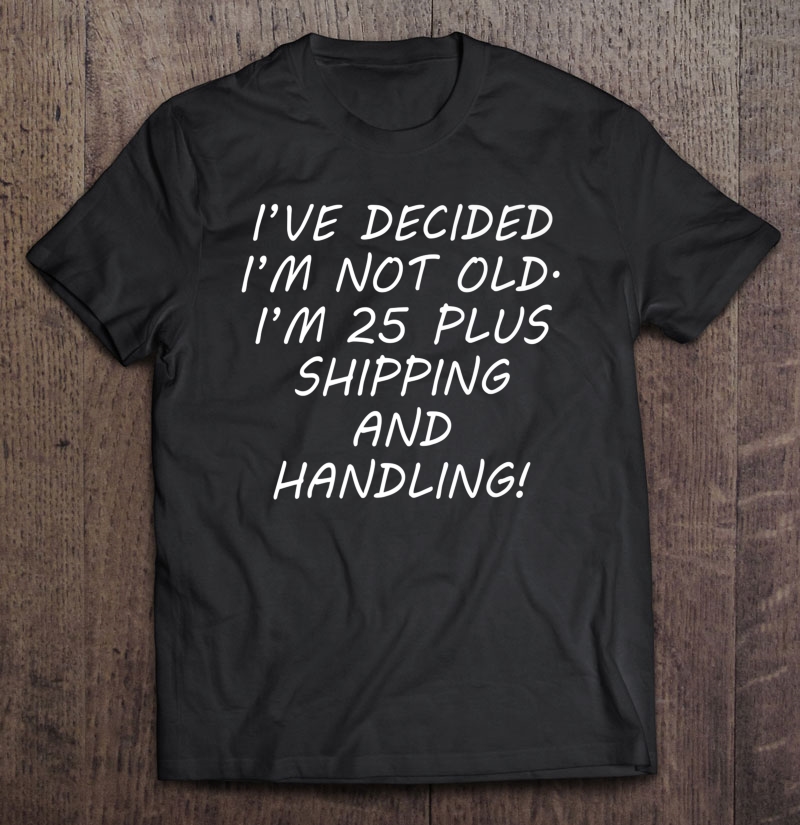 Decided I'm Not Old 25 Plus Shipping And Handling Shirt Shirt