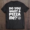 Do You Want A Pizza Me Piece Of Me Tee