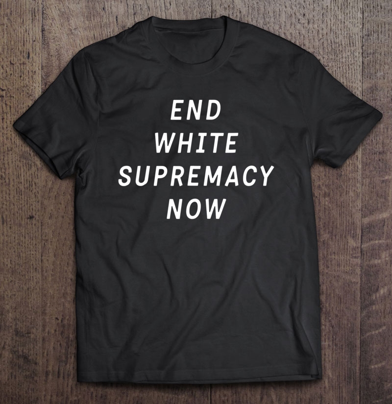 End White Supremacy - Equal Rights Anti Racism Shirt