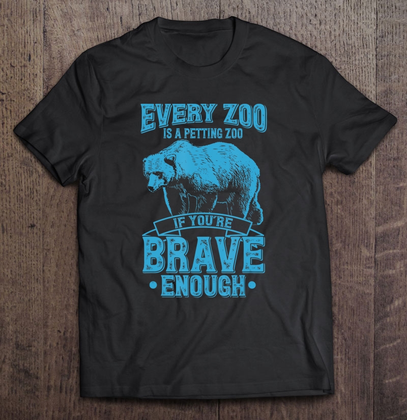 Every Zoo Is A Petting Zoo If Youre Brave Enough Tshirt Gift Shirt