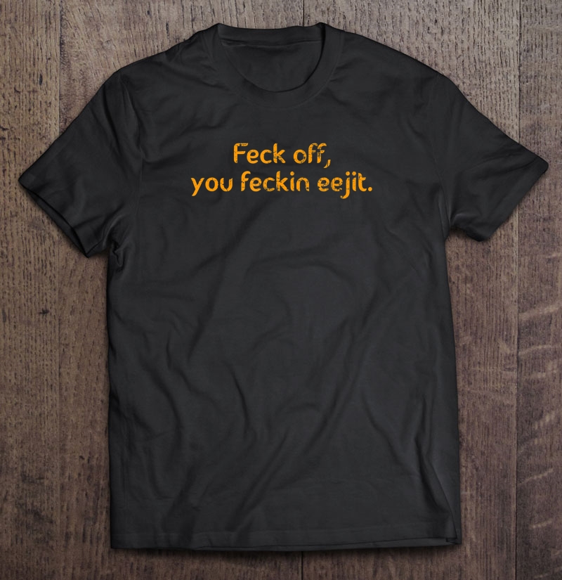 Feck Off, You Feckin Eejit Shirt