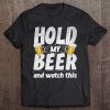 Hold My Beer And Watch This Funny Beer Drinking Tee