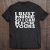 I Bust Mine So I Can Kick Yours Trainer Fighter Tee