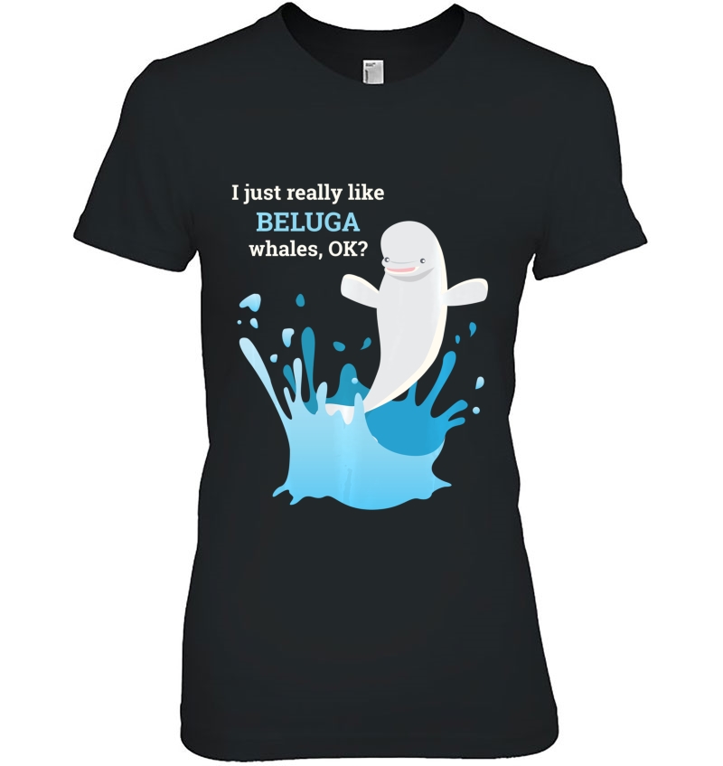 I Just Really Like Beluga Whales Ok Funny Tshirt Hoodie