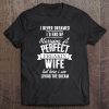 I Never Dreamed I'd End Up Marrying A Perfect Freakin Wife Tee