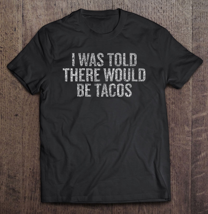 I Was Told There Would Be Tacos Quotation Gif Shirt