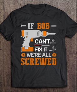 If Bob Can't Fix It We're All Screwed Gift Tee