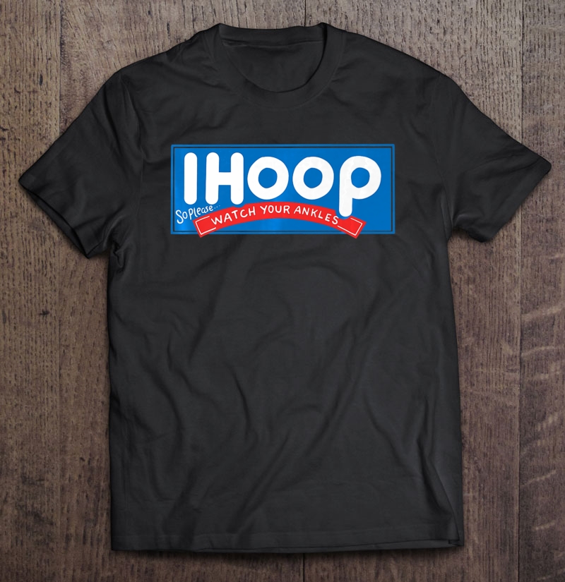 Ihoop So Better Watch Your Ankles Basketball Shirt Shirt