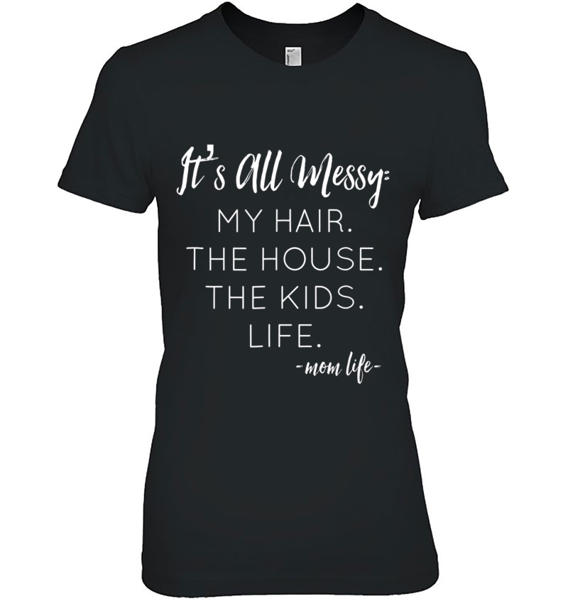 It's All Messy My Hair The House The Kids Life Mom Life Tee Hoodie