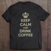 Keep Calm And Drink Coffee Shirt Tee