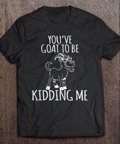 You'v Goat To Be Kidding Me Goat Lover Funny Gift Tee