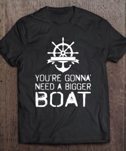 Youre Gonna Need A Bigger Boat Tee