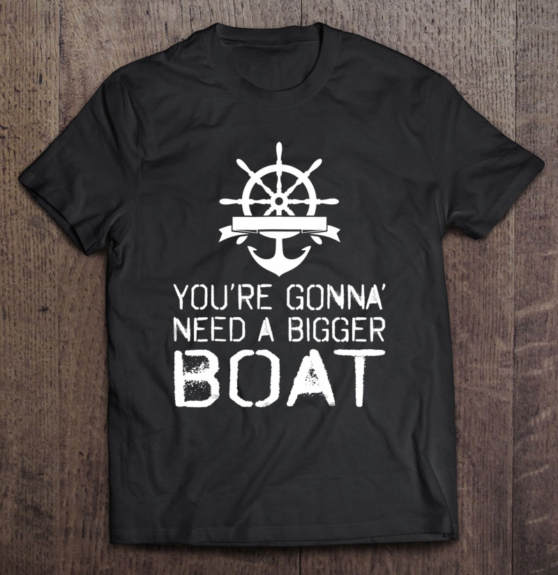 Youre Gonna Need A Bigger Boat Shirt