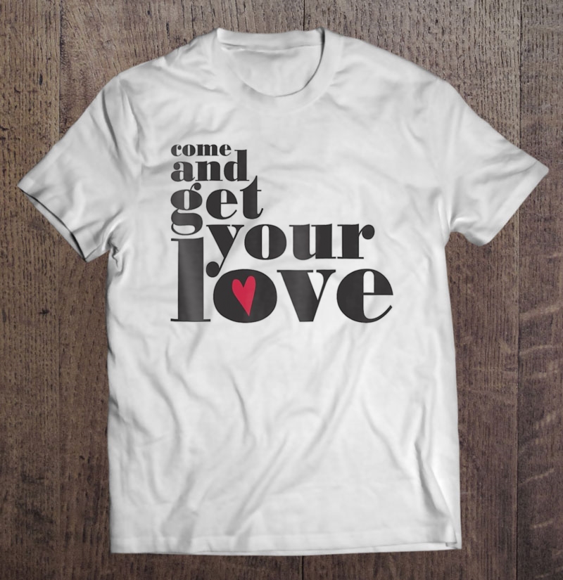 Come And Get Your Love Quote Shirt