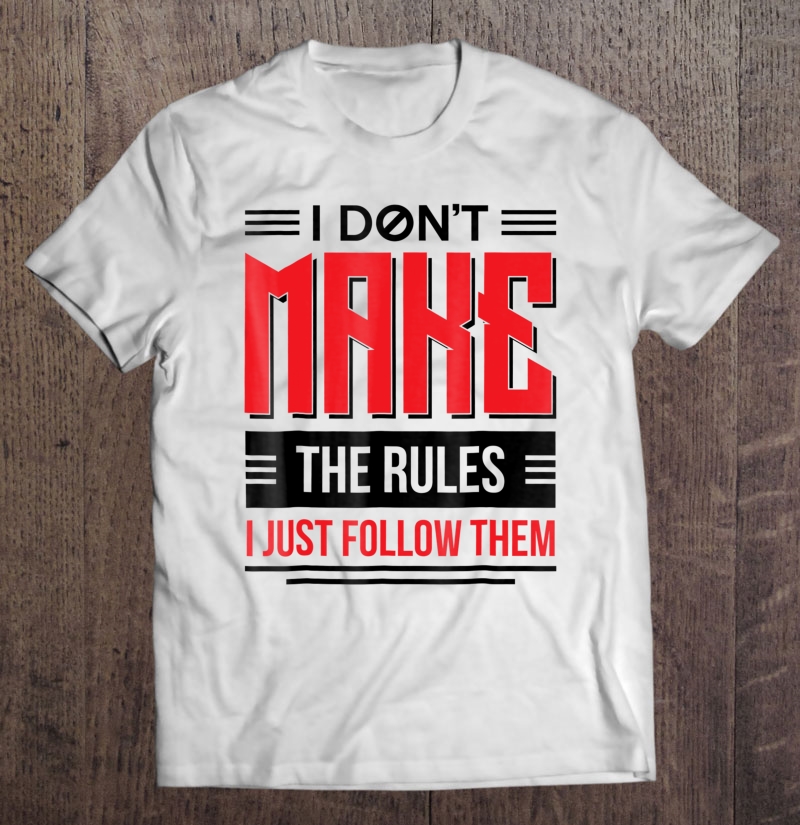 I Dont Make The Rules I Just Follow Them Funny Shirt