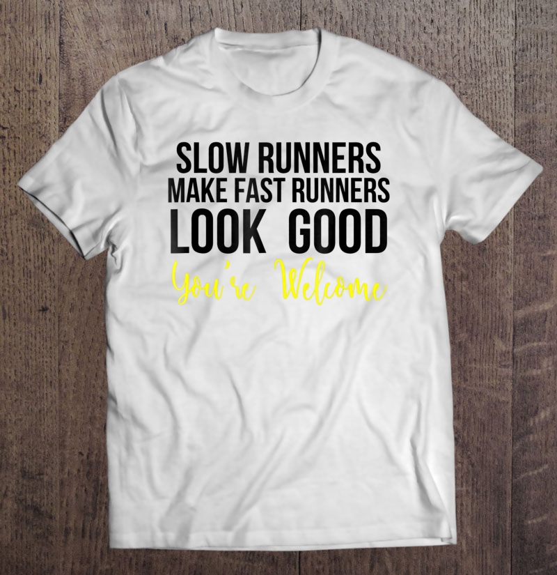 Slow Runners Make Fast Runners Look Good Shirt