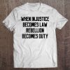 When Injustice Becomes Law Rebellion Becomes Duty Tee