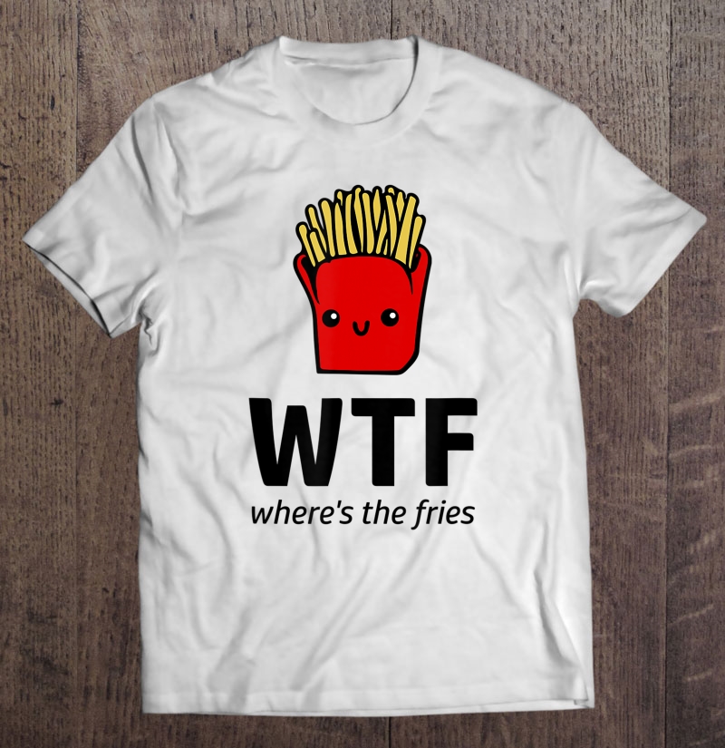 Where's The Fries Shirt