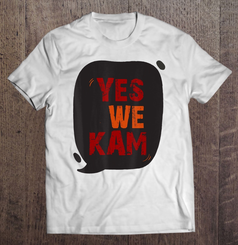 Yes We Kam , Kamala Harris For The People Shirt