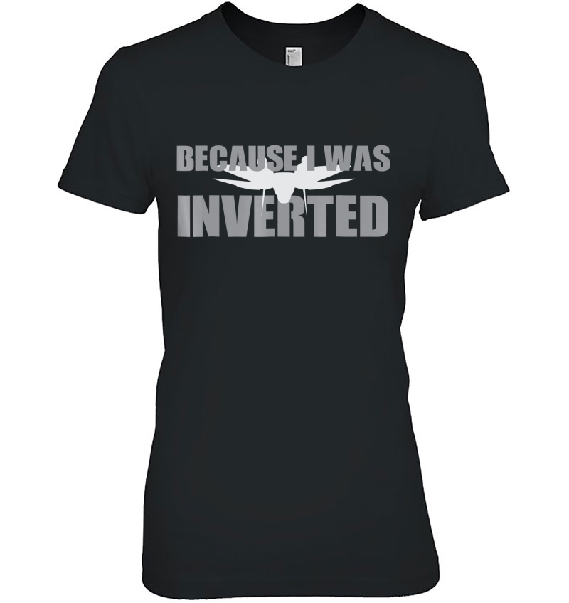 Because I Was Inverted Tshirt Because I Was Inverted Hoodie