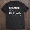 Because You'd Be In Jail - Donald Trump Quote Tee