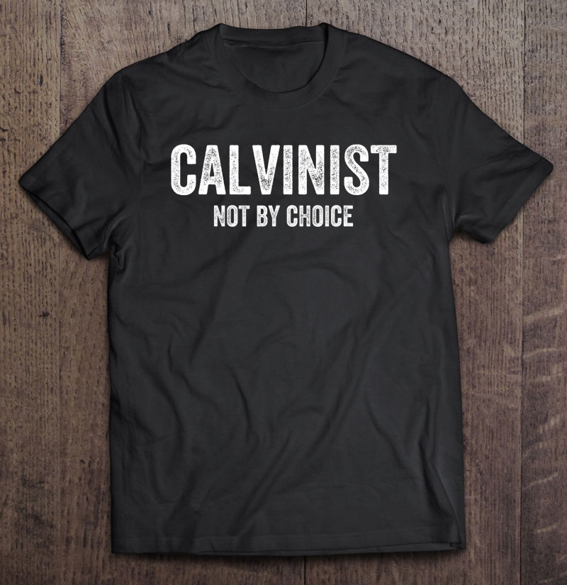 Calvinist Not By Choice Funny Christian Calvinism Scripture Shirt