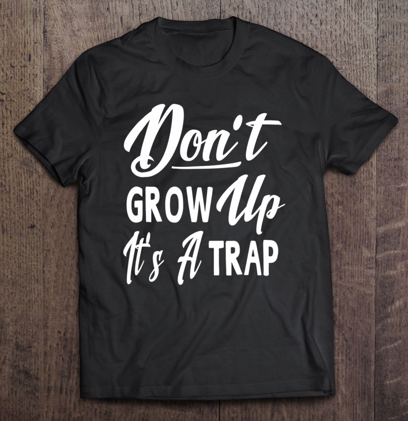 Don't Grow Up It's A Trap Funny Sayings Men Women