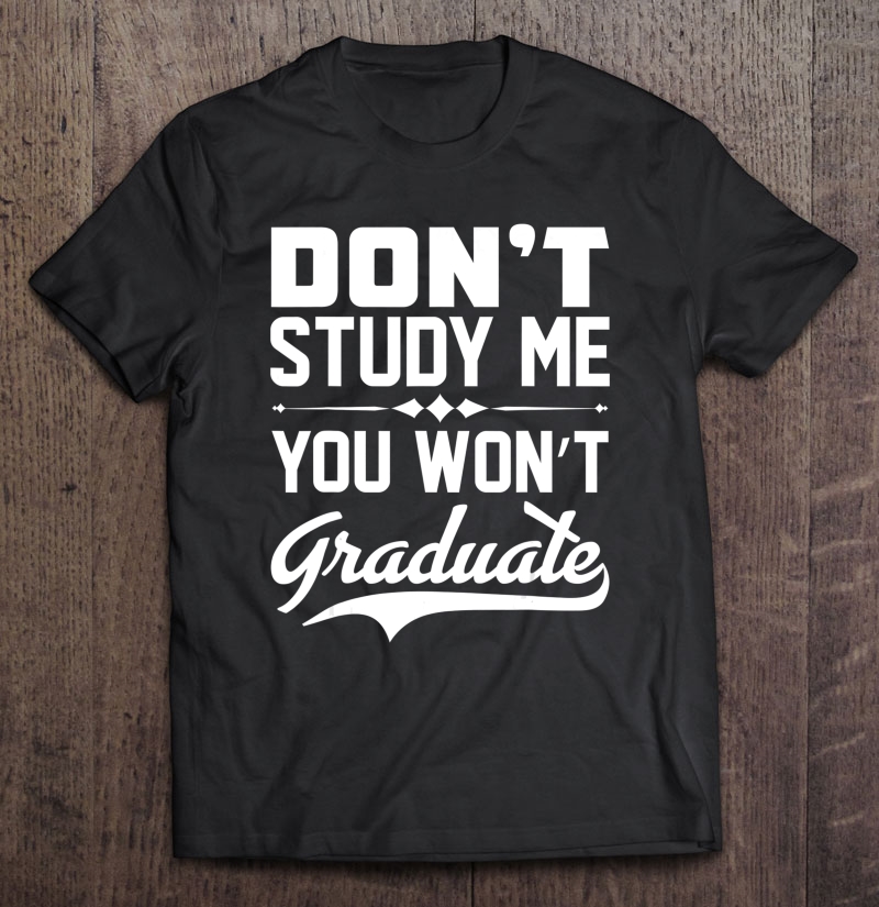 Dont Study Me You Won't Graduate Sarcastic & Design Shirt