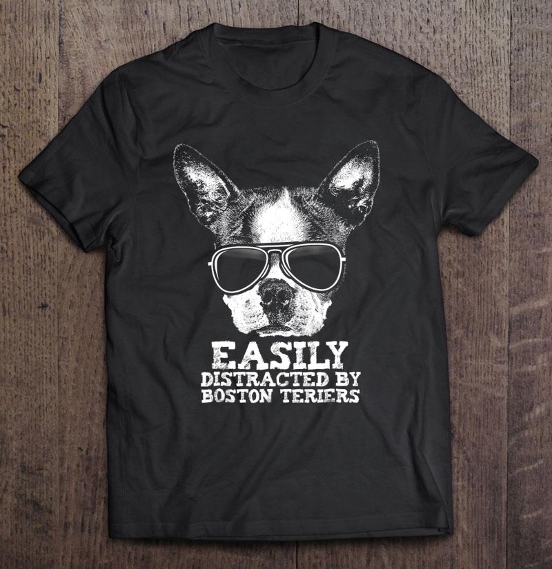 Easily Distracted By Boston Terriers Funny Dog Loving Shirt Shirt