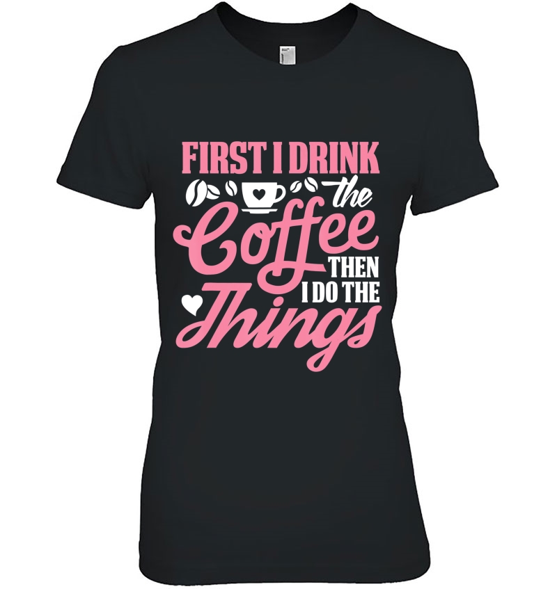 First I Drink The Coffee Then I Do The Things Hoodie